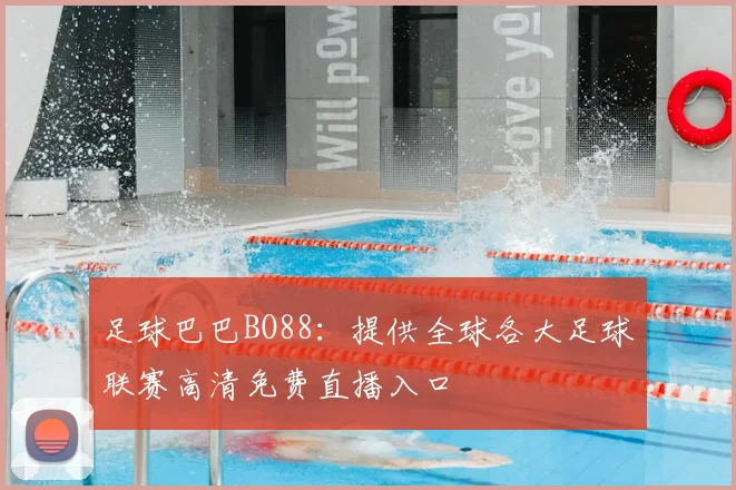 足球巴巴BO88:提供全球各大足球联赛高清免费直播入口