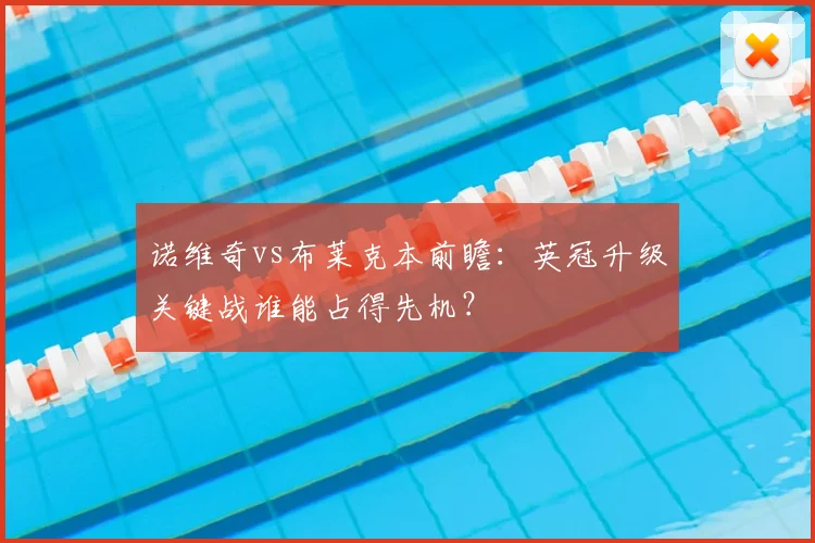 诺维奇vs布莱克本前瞻:英冠升级关键战谁能占得先机?