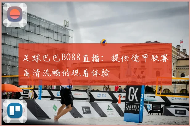 足球巴巴BO88直播:提供德甲联赛高清流畅的观看体验