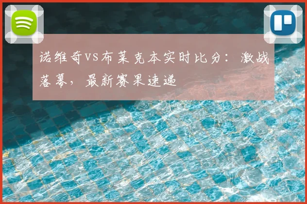 诺维奇vs布莱克本实时比分:激战落幕,最新赛果速递